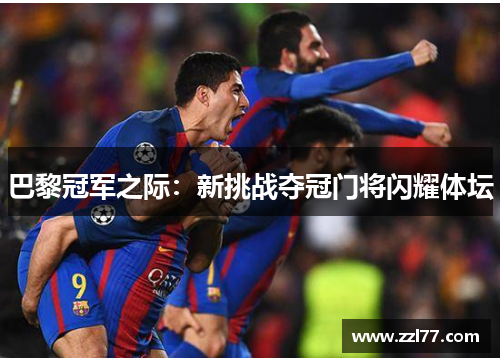 巴黎冠军之际：新挑战夺冠门将闪耀体坛