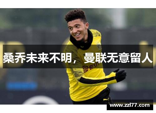 桑乔未来不明，曼联无意留人