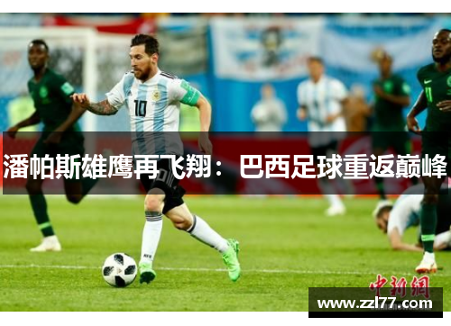 潘帕斯雄鹰再飞翔：巴西足球重返巅峰