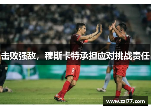 击败强敌，穆斯卡特承担应对挑战责任