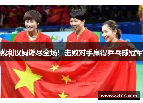 戴利汉姆燃尽全场！击败对手赢得乒乓球冠军